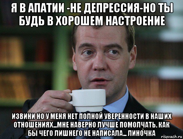 я в апатии -не депрессия-но ты будь в хорошем настроение извини но у меня нет полной уверенности в наших отношениях...мне наверно лучше помолчать. как бы чего лишнего не написала... линочка, Мем Медведев спок бро