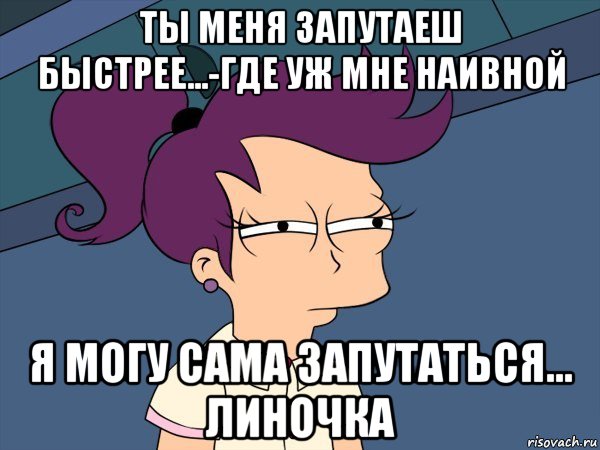 ты меня запутаеш быстрее...-где уж мне наивной я могу сама запутаться... линочка, Мем Мне кажется или (с Лилой)