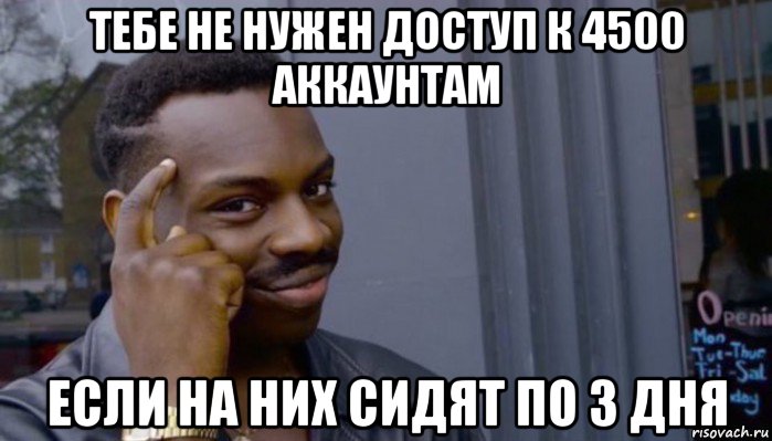 тебе не нужен доступ к 4500 аккаунтам если на них сидят по 3 дня, Мем Не делай не будет