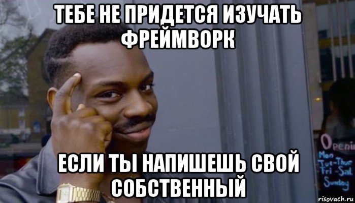 тебе не придется изучать фреймворк если ты напишешь свой собственный, Мем Не делай не будет