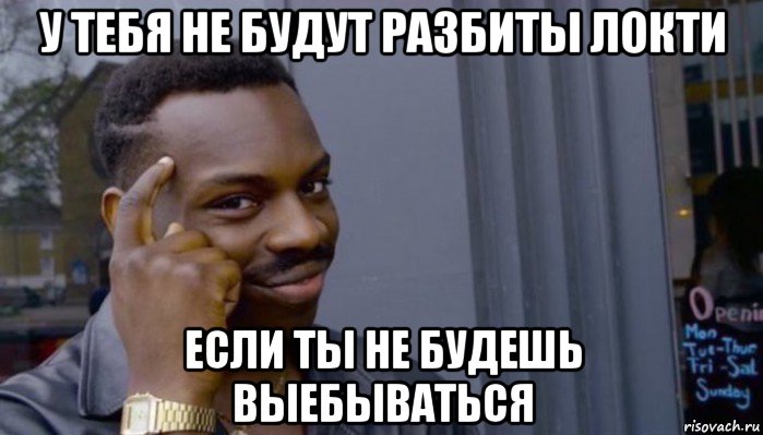 у тебя не будут разбиты локти если ты не будешь выебываться, Мем Не делай не будет