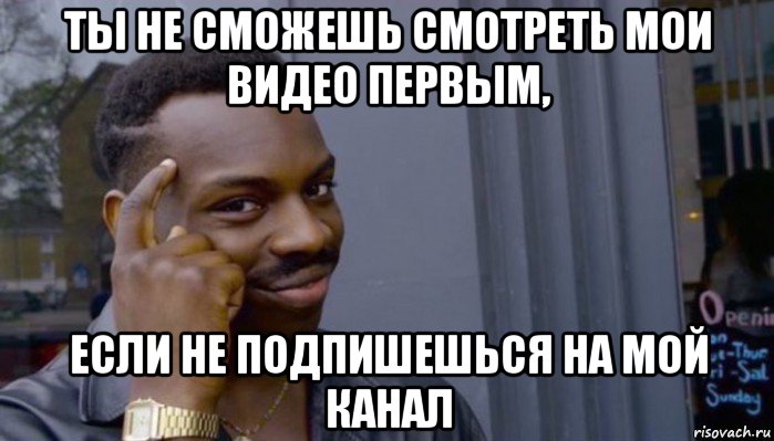 ты не сможешь смотреть мои видео первым, если не подпишешься на мой канал, Мем Не делай не будет