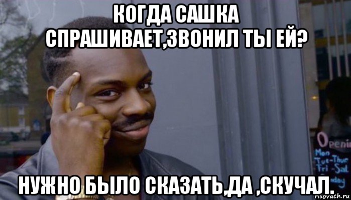 когда сашка спрашивает,звонил ты ей? нужно было сказать,да ,скучал., Мем Не делай не будет