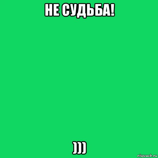 Не судьба глава. Не судьба. Ну значит не судьба. Не судьба прикол. Видимо не судьба.