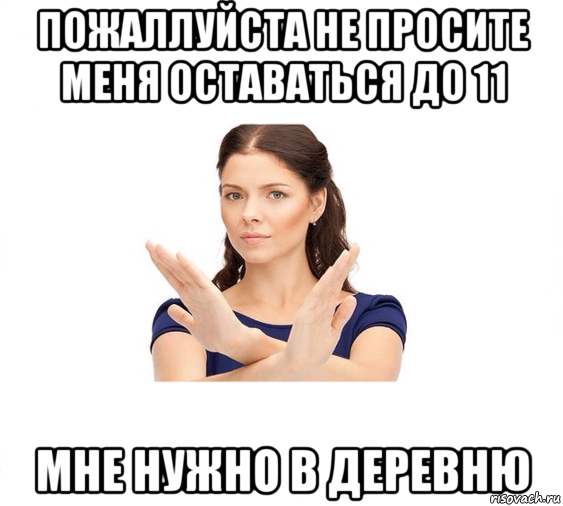 пожаллуйста не просите меня оставаться до 11 мне нужно в деревню, Мем Не зовите