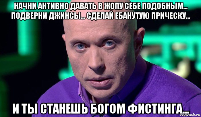 начни активно давать в жопу себе подобным... подверни джинсы... сделай ебанутую прическу... и ты станешь богом фистинга..., Мем Необъяснимо но факт