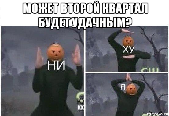 может второй квартал будет удачным? , Мем  Ни ху Я