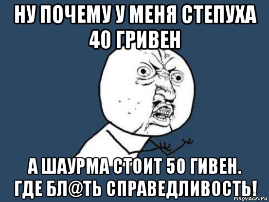 ну почему у меня степуха 40 гривен а шаурма стоит 50 гивен. где бл@ть справедливость!, Мем Ну почему