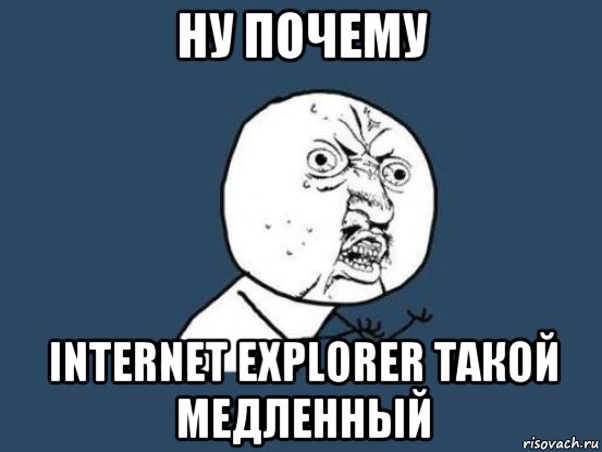 ну почему internet explorer такой медленный, Мем Ну почему