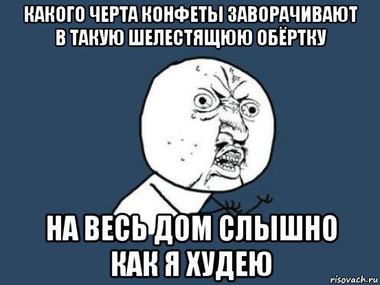 какого черта конфеты заворачивают в такую шелестящюю обёртку на весь дом слышно как я худею, Мем Ну почему