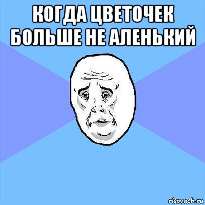 когда цветочек больше не аленький , Мем Okay face