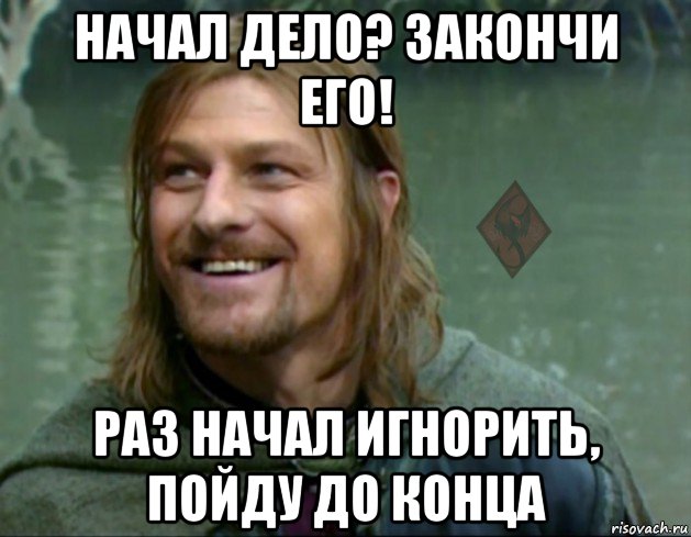 Не до конца понятно. Начал дело. Доделывай до конца. До конца дело Мем. Доделай дело до конца.