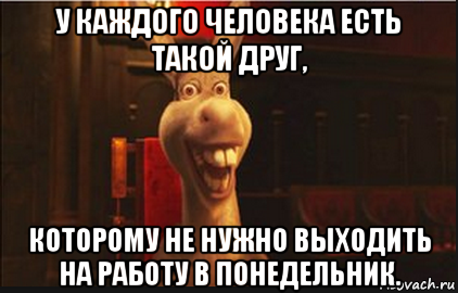 у каждого человека есть такой друг, которому не нужно выходить на работу в понедельник., Мем Осел из Шрека