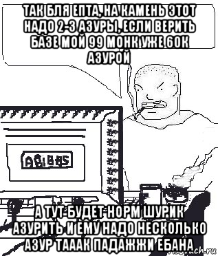 так бля епта, на камень этот надо 2-3 азуры, если верить базе мой 99 монк уже 60к азурой а тут будет норм шурик азурить и ему надо несколько азур тааак падажжи ебана, Мем Падажжи