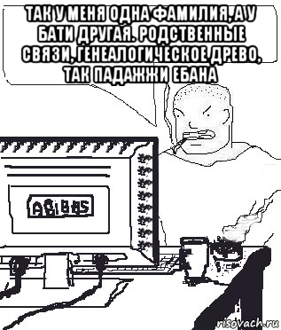 так у меня одна фамилия, а у бати другая. родственные связи, генеалогическое древо, так падажжи ебана , Мем Падажжи