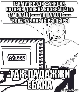 так, тут вроди функция, которая должна возвращаеть там (value === 10 || value === "bob") хуе мае тыры пыры так, падажжи ебана, Мем Падажжи