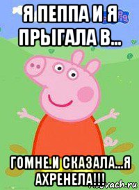 я пеппа и я прыгала в... гомне.и сказала...я ахренела!!!, Мем  Peppa