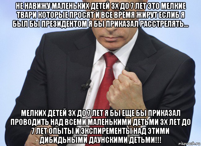 не навижу маленьких детей 3х до 7 лет это мелкие твари которые просят и все время жирут еслиб я был бы президентом я бы приказал расстрелять... мелких детей 3х до 7 лет я бы еще бы приказал проводить над всеми маленькими детьми 3х лет до 7 лет опыты и экспиременты над этими дибидьными даунскими детьми!!!, Мем Путин показывает кулак