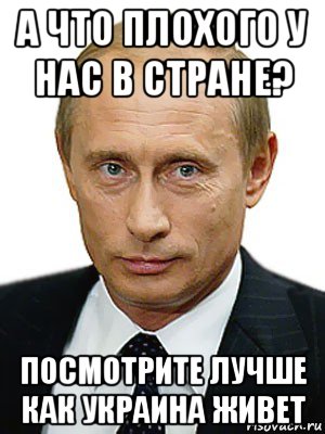 а что плохого у нас в стране? посмотрите лучше как украина живет, Мем Путин