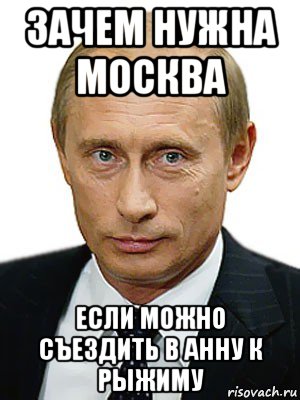 зачем нужна москва если можно съездить в анну к рыжиму, Мем Путин