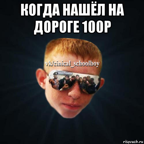 когда нашёл на дороге 100р 