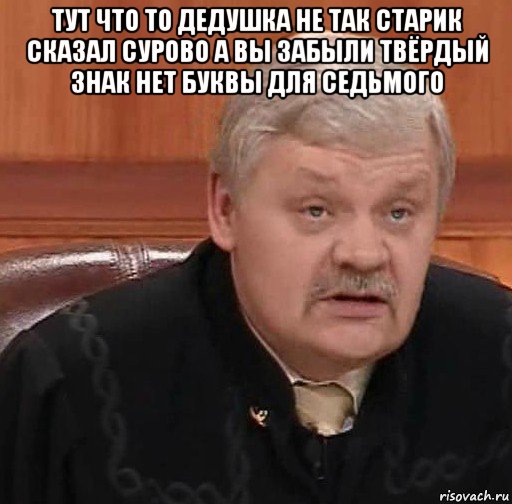 тут что то дедушка не так старик сказал сурово а вы забыли твёрдый знак нет буквы для седьмого , Мем Судья