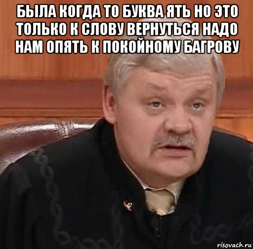 была когда то буква ять но это только к слову вернуться надо нам опять к покойному багрову , Мем Судья