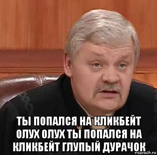 Ну попался. Ты попался на КЛИКБЕЙТ олух олух. Ты попался на КЛИКБЕЙТ. Ты попался на КЛИКБЕЙТ Мем. Мемы про судью.