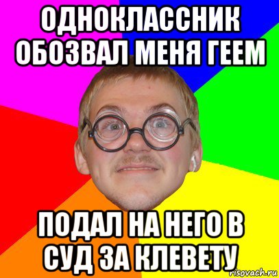 одноклассник обозвал меня геем подал на него в суд за клевету, Мем Типичный ботан