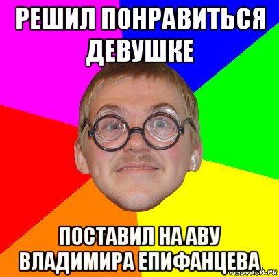 решил понравиться девушке поставил на аву владимира епифанцева, Мем Типичный ботан