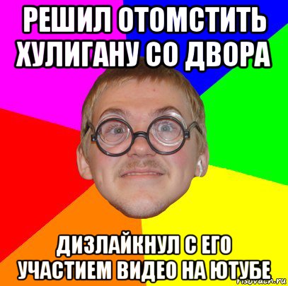 решил отомстить хулигану со двора дизлайкнул с его участием видео на ютубе, Мем Типичный ботан