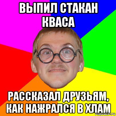 выпил стакан кваса рассказал друзьям, как нажрался в хлам, Мем Типичный ботан