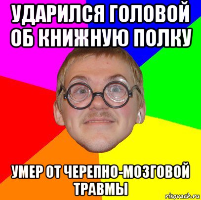 ударился головой об книжную полку умер от черепно-мозговой травмы, Мем Типичный ботан