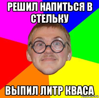 решил напиться в стельку выпил литр кваса, Мем Типичный ботан