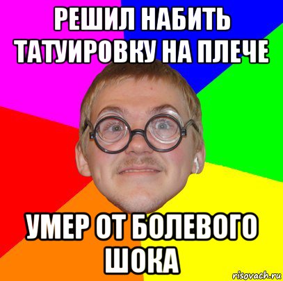 решил набить татуировку на плече умер от болевого шока, Мем Типичный ботан