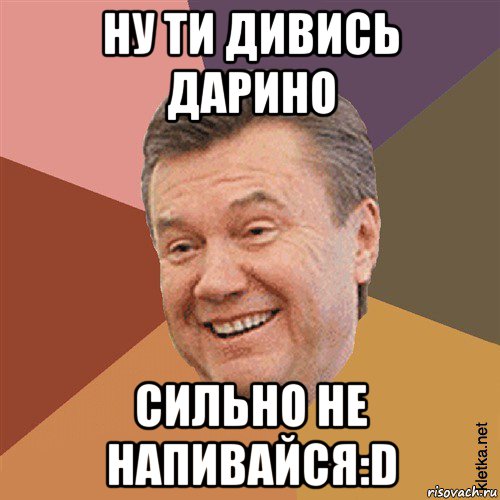 ну ти дивись дарино сильно не напивайся:d