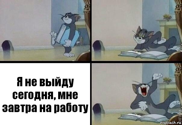 Я не выйду сегодня, мне завтра на работу