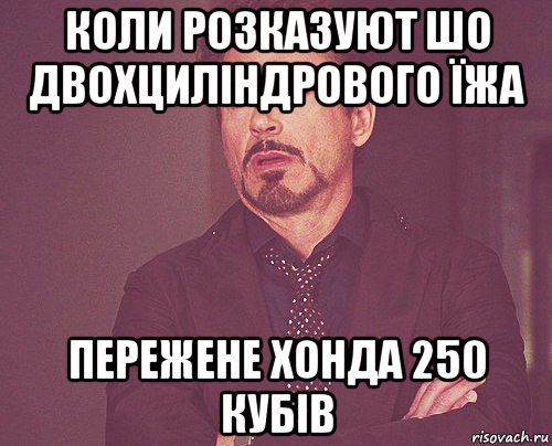 коли розказуют шо двохциліндрового їжа пережене хонда 250 кубів, Мем твое выражение лица