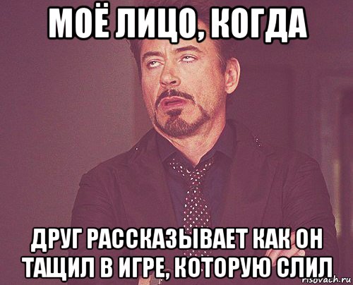 моё лицо, когда друг рассказывает как он тащил в игре, которую слил, Мем твое выражение лица