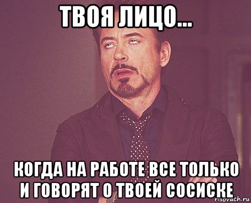 твоя лицо... когда на работе все только и говорят о твоей сосиске, Мем твое выражение лица