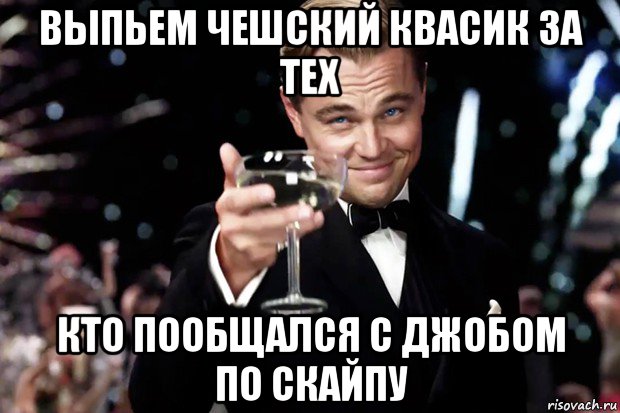 выпьем чешский квасик за тех кто пообщался с джобом по скайпу, Мем Великий Гэтсби (бокал за тех)