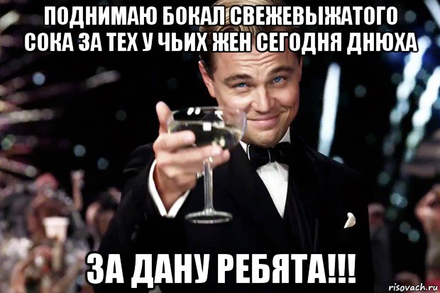 поднимаю бокал свежевыжатого сока за теx у чьиx жен сегодня днюxа за дану ребята!!!, Мем Великий Гэтсби (бокал за тех)