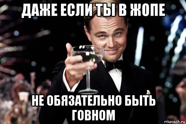 даже если ты в жопе не обязательно быть говном, Мем Великий Гэтсби (бокал за тех)