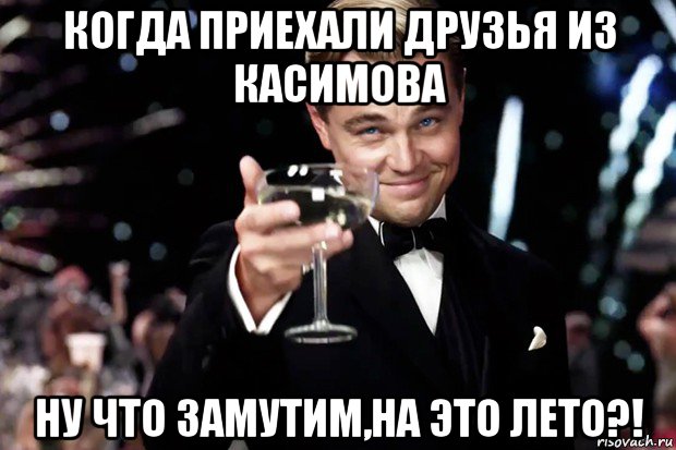 когда приехали друзья из касимова ну что замутим,на это лето?!, Мем Великий Гэтсби (бокал за тех)