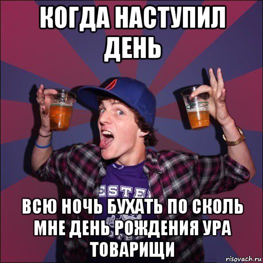 когда наступил день всю ночь бухать по сколь мне день рождения ура товарищи, Мем Веселый студент