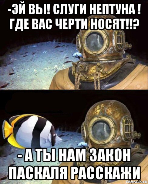 -эй вы! слуги нептуна ! где вас черти носят!!? - а ты нам закон паскаля расскажи, Мем   Высокое давление