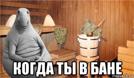  когда ты в бане