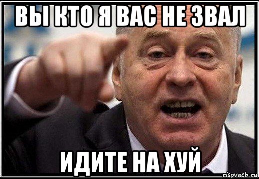 вы кто я вас не звал идите на хуй