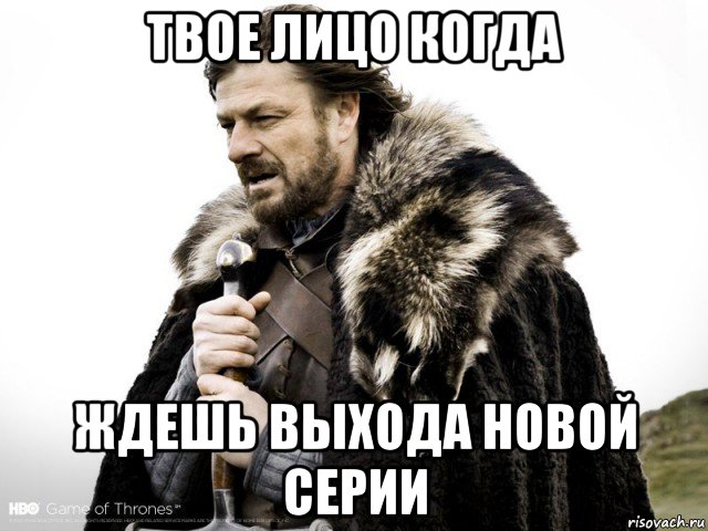 твое лицо когда ждешь выхода новой серии, Мем Зима близко крепитесь (Нед Старк)