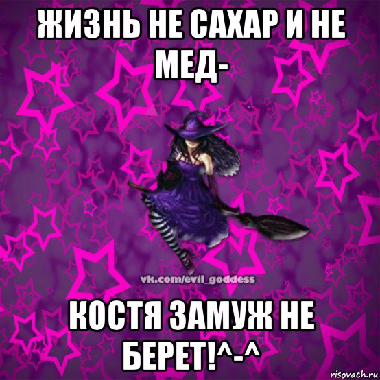 жизнь не сахар и не мед- костя замуж не берет!^-^, Мем Зла Богиня